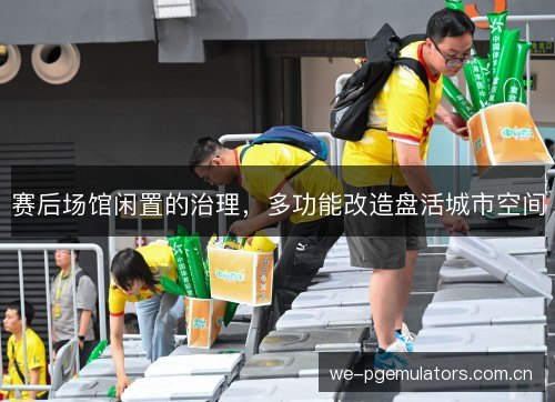 赛后场馆闲置的治理，多功能改造盘活城市空间